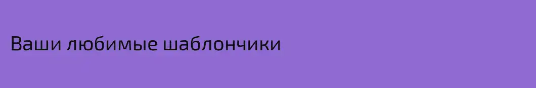 Ваши любимые шаблончики